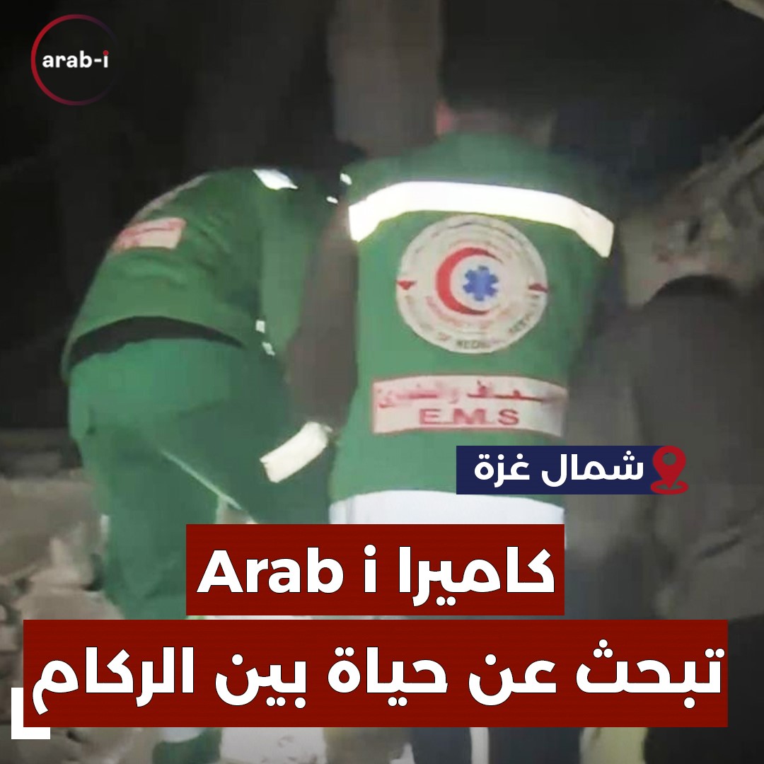 كاميرا  arab-i  مع المسعفين الفلسطينيين في شمال القطاع : البحث عن حياة بين الركام